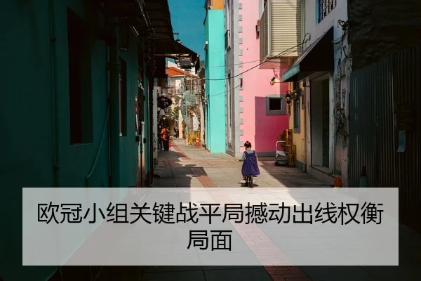 欧冠小组关键战平局撼动出线权衡局面